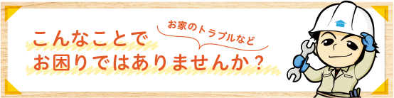 こんなことでお困りではありませんか？